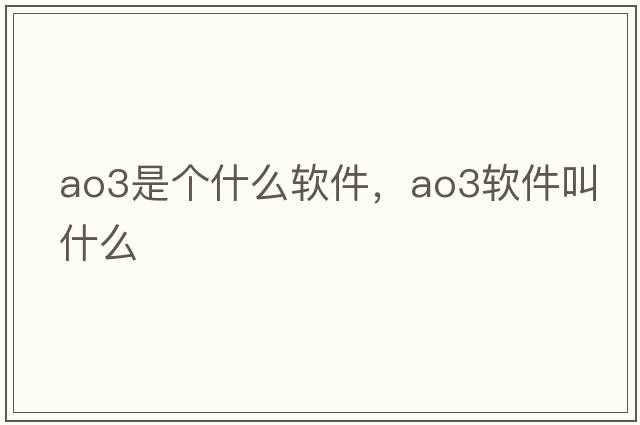 ao3是個(gè)什么軟件，ao3軟件叫什么