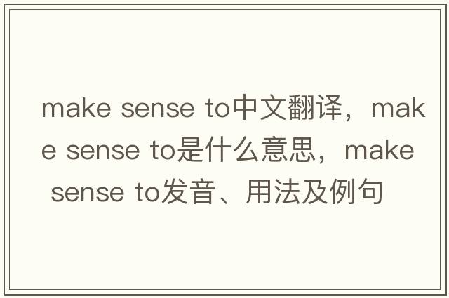 make sense to中文翻譯，make sense to是什么意思，make sense to發(fā)音、用法及例句