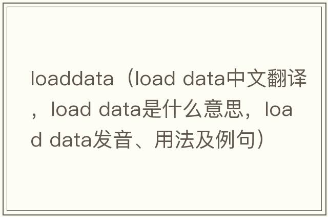 loaddata（load data中文翻譯，load data是什么意思，load data發(fā)音、用法及例句）