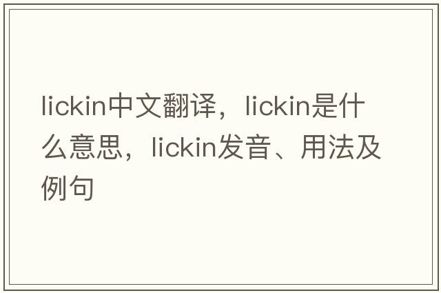 lickin中文翻譯，lickin是什么意思，lickin發(fā)音、用法及例句