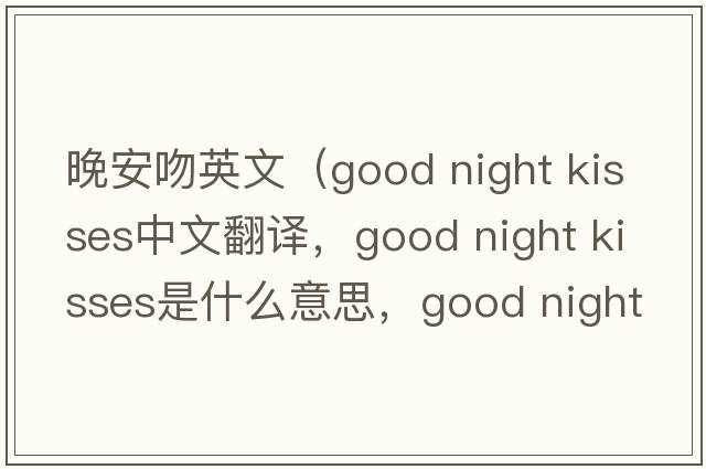 晚安吻英文（good night kisses中文翻譯，good night kisses是什么意思，good night kisses發(fā)音、用法及例句）