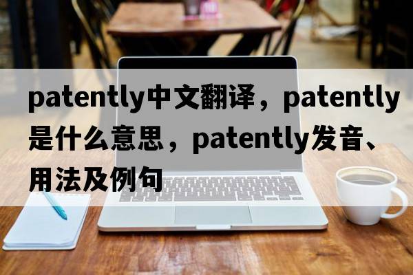 patently中文翻譯，patently是什么意思，patently發(fā)音、用法及例句