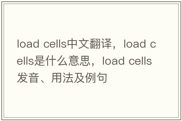 load cells中文翻譯，load cells是什么意思，load cells發(fā)音、用法及例句