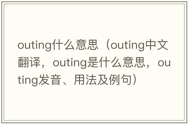 outing什么意思（outing中文翻譯，outing是什么意思，outing發(fā)音、用法及例句）