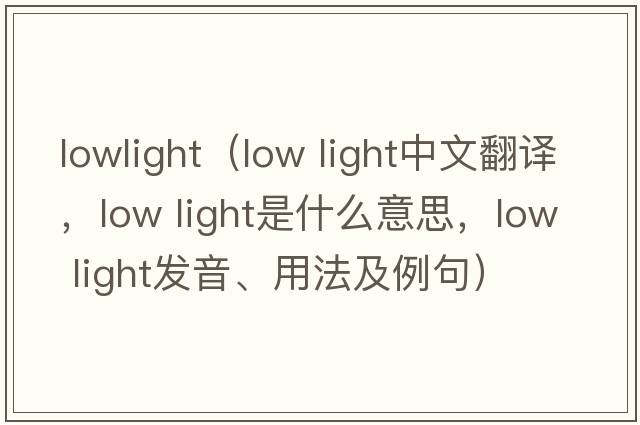 lowlight（low light中文翻譯，low light是什么意思，low light發(fā)音、用法及例句）