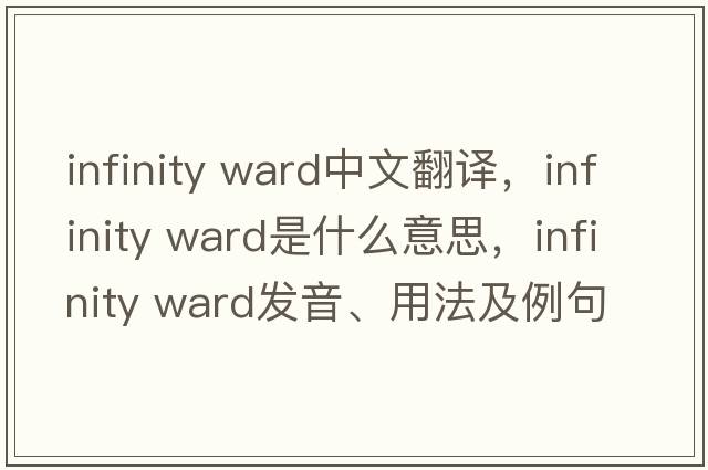 infinity ward中文翻譯，infinity ward是什么意思，infinity ward發(fā)音、用法及例句