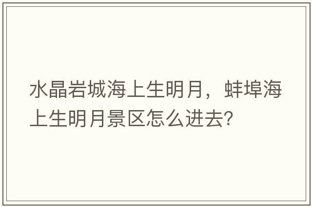 水晶巖城海上生明月，蚌埠海上生明月景區怎么進(jìn)去？