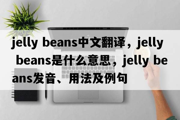 jelly beans中文翻譯，jelly beans是什么意思，jelly beans發(fā)音、用法及例句