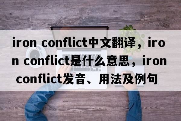 iron conflict中文翻譯，iron conflict是什么意思，iron conflict發(fā)音、用法及例句
