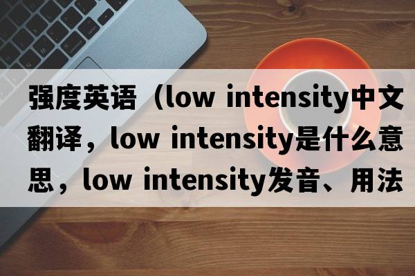 強度英語(yǔ)（low intensity中文翻譯，low intensity是什么意思，low intensity發(fā)音、用法及例句）