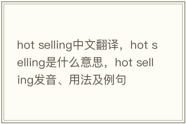 hot selling中文翻譯，hot selling是什么意思，hot selling發(fā)音、用法及例句