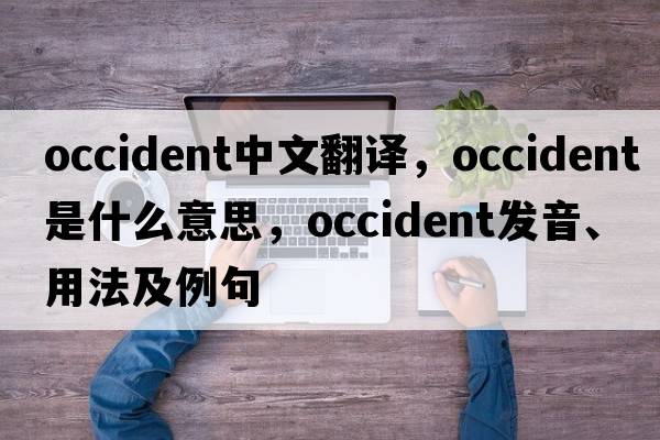 occident中文翻譯，occident是什么意思，occident發(fā)音、用法及例句