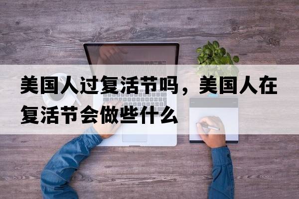 美國人過(guò)復活節嗎，美國人在復活節會(huì )做些什么