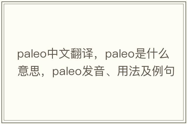 paleo中文翻譯，paleo是什么意思，paleo發(fā)音、用法及例句