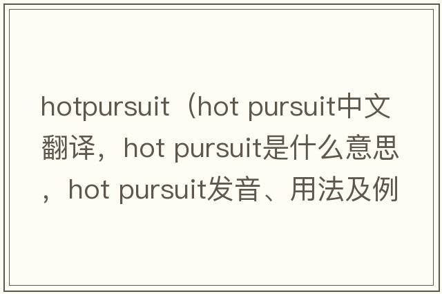 hotpursuit（hot pursuit中文翻譯，hot pursuit是什么意思，hot pursuit發(fā)音、用法及例句）