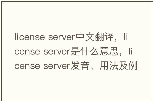 license server中文翻譯，license server是什么意思，license server發(fā)音、用法及例句