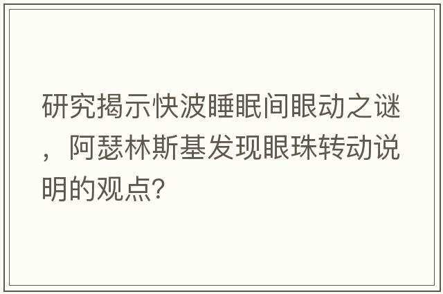 研究揭示快波睡眠間眼動(dòng)之謎，阿瑟林斯基發(fā)現眼珠轉動(dòng)說(shuō)明的觀(guān)點(diǎn)？