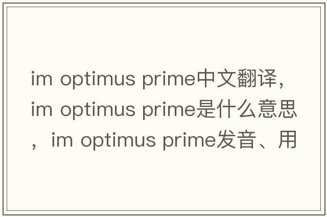 im optimus prime中文翻譯，im optimus prime是什么意思，im optimus prime發(fā)音、用法及例句