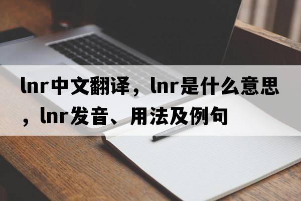 lnr中文翻譯，lnr是什么意思，lnr發(fā)音、用法及例句
