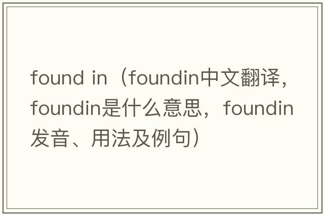 found in（foundin中文翻譯，foundin是什么意思，foundin發(fā)音、用法及例句）