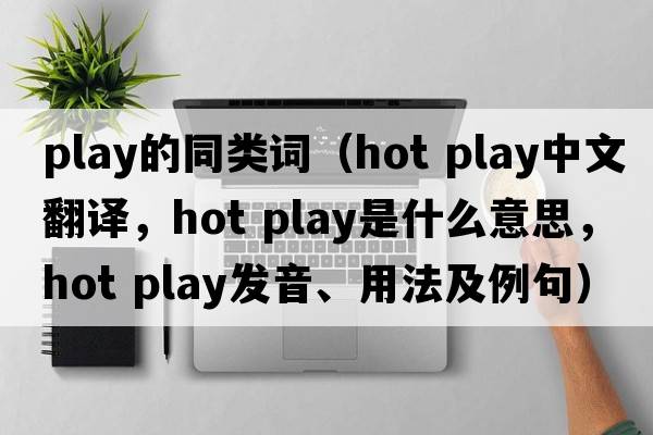 play的同類(lèi)詞（hot play中文翻譯，hot play是什么意思，hot play發(fā)音、用法及例句）