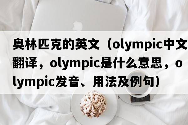 奧林匹克的英文（Olympic中文翻譯，Olympic是什么意思，Olympic發(fā)音、用法及例句）