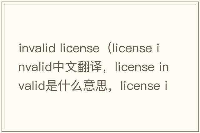 invalid license（license invalid中文翻譯，license invalid是什么意思，license invalid發(fā)音、用法及例句）