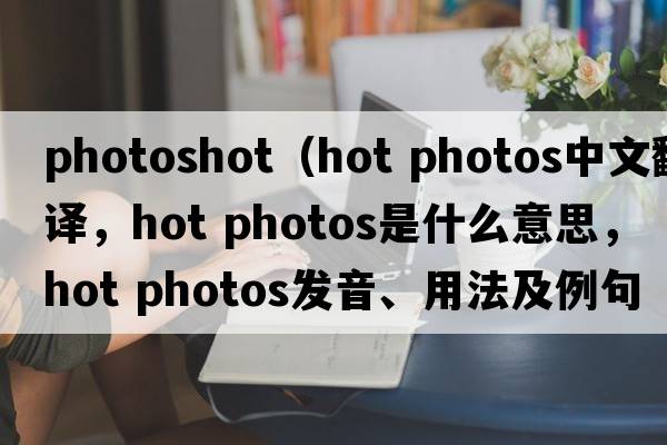 photoshot（hot photos中文翻譯，hot photos是什么意思，hot photos發(fā)音、用法及例句）