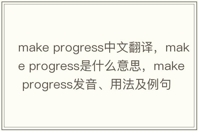 make progress中文翻譯，make progress是什么意思，make progress發(fā)音、用法及例句