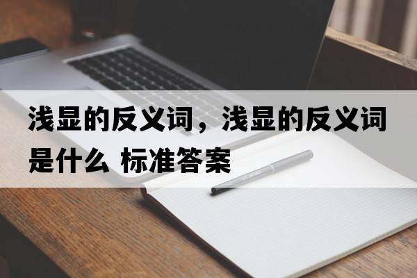 淺顯的反義詞，淺顯的反義詞是什么 標準答案