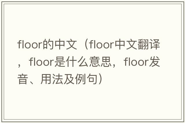 floor的中文（floor中文翻譯，floor是什么意思，floor發(fā)音、用法及例句）