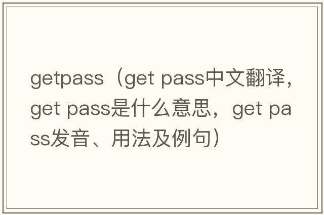 getpass（get pass中文翻譯，get pass是什么意思，get pass發(fā)音、用法及例句）