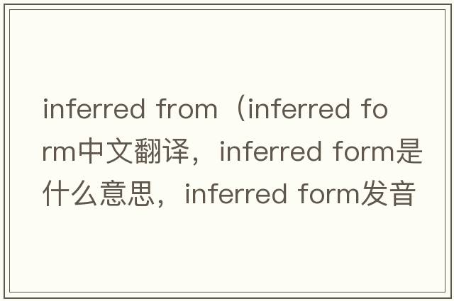 inferred from（inferred form中文翻譯，inferred form是什么意思，inferred form發(fā)音、用法及例句）