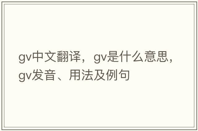 gv中文翻譯，gv是什么意思，gv發(fā)音、用法及例句