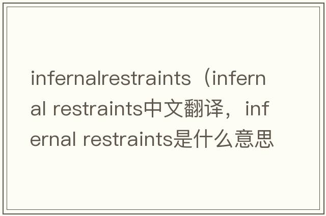 infernalrestraints（infernal restraints中文翻譯，infernal restraints是什么意思，infernal restraints發(fā)音、用法及例句）
