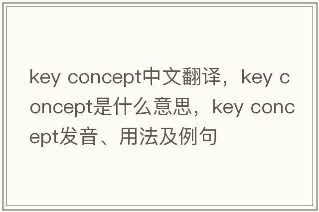 key concept中文翻譯，key concept是什么意思，key concept發(fā)音、用法及例句