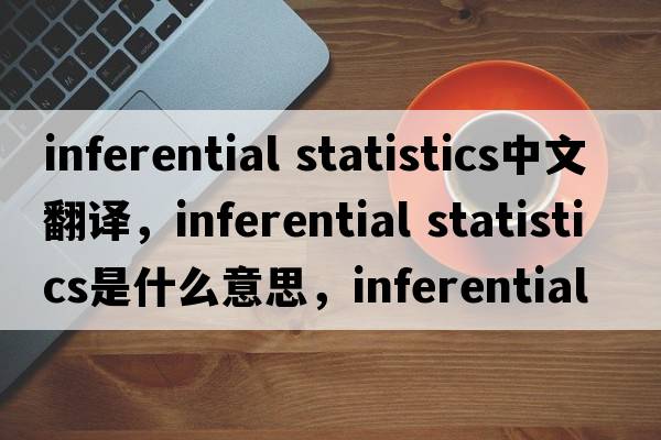 inferential statistics中文翻譯，inferential statistics是什么意思，inferential statistics發(fā)音、用法及例句