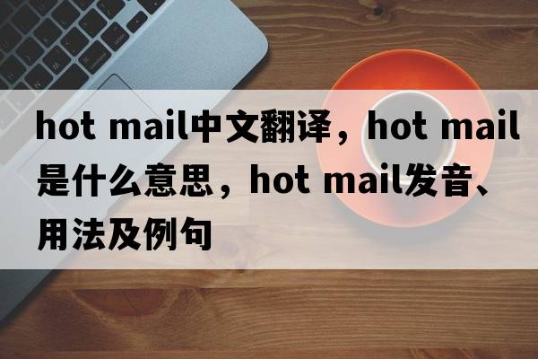 hot mail中文翻譯，hot mail是什么意思，hot mail發(fā)音、用法及例句