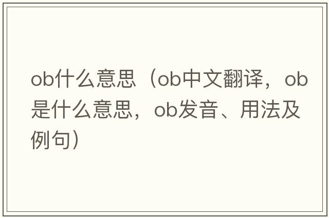 ob什么意思（ob中文翻譯，ob是什么意思，ob發(fā)音、用法及例句）