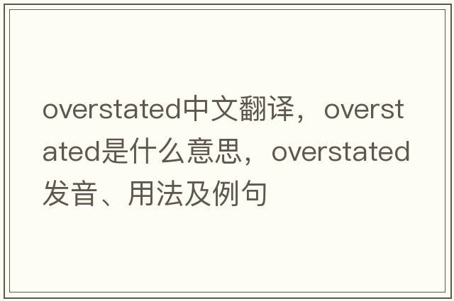 overstated中文翻譯，overstated是什么意思，overstated發(fā)音、用法及例句