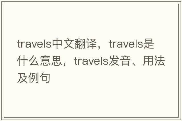 travels中文翻譯，travels是什么意思，travels發(fā)音、用法及例句