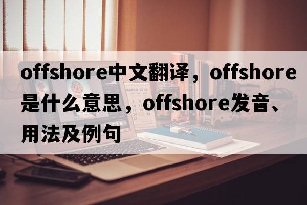 offshore中文翻譯，offshore是什么意思，offshore發(fā)音、用法及例句