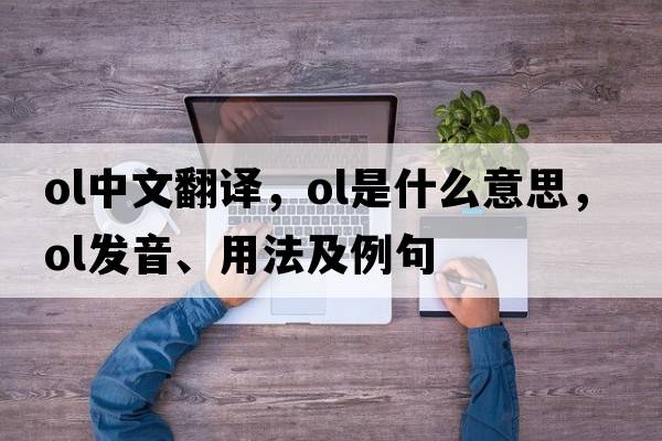 ol中文翻譯，ol是什么意思，ol發(fā)音、用法及例句
