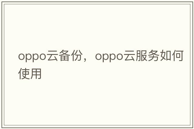 oppo云備份，oppo云服務(wù)如何使用
