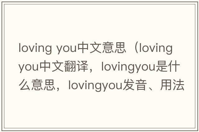 loving you中文意思（lovingyou中文翻譯，lovingyou是什么意思，lovingyou發(fā)音、用法及例句）