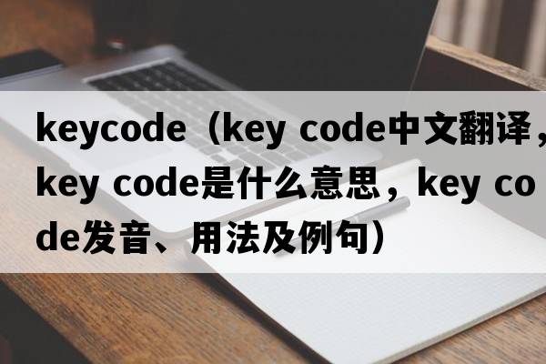 keycode（key code中文翻譯，key code是什么意思，key code發(fā)音、用法及例句）