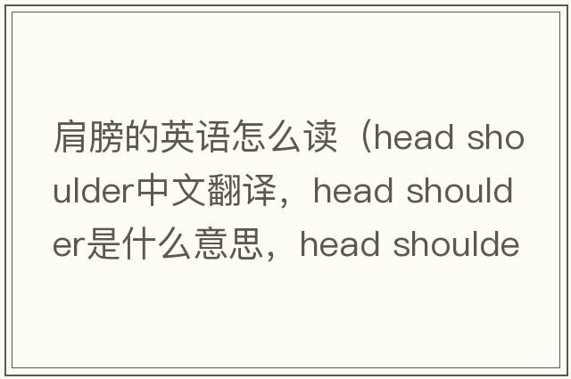 肩膀的英語(yǔ)怎么讀（head shoulder中文翻譯，head shoulder是什么意思，head shoulder發(fā)音、用法及例句）