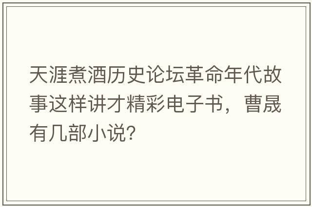 天涯煮酒歷史論壇革命年代故事這樣講才精彩電子書(shū)，曹晟有幾部小說(shuō)？