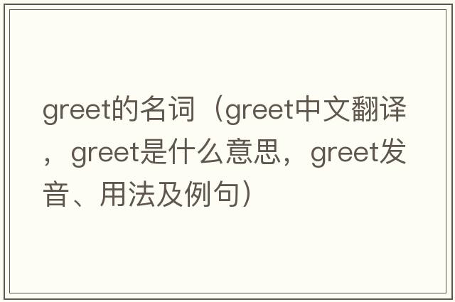 greet的名詞（greet中文翻譯，greet是什么意思，greet發(fā)音、用法及例句）