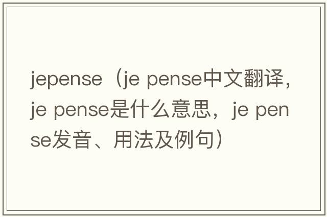 jepense（je pense中文翻譯，je pense是什么意思，je pense發(fā)音、用法及例句）